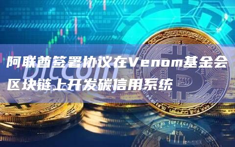 阿联酋签署协议在Venom基金会区块链上开发碳信用系统