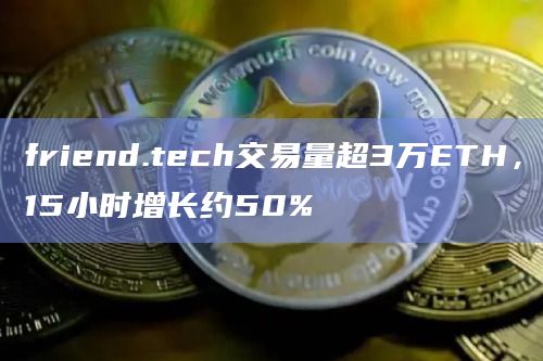 friend.tech交易量超3万ETH，15小时增长约50%