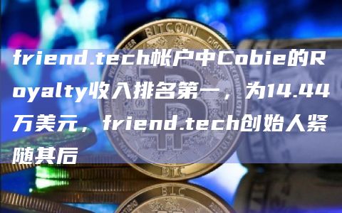 friend.tech帐户中Cobie的Royalty收入排名第一，为14.44万美元，friend.tech创始人紧随其后
