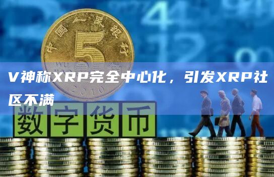 V神称XRP完全中心化，引发XRP社区不满