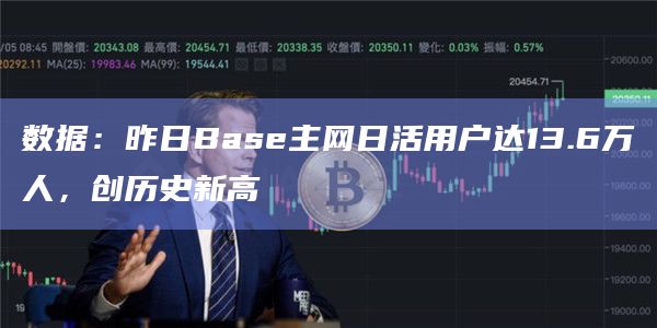 数据：昨日Base主网日活用户达13.6万人，创历史新高