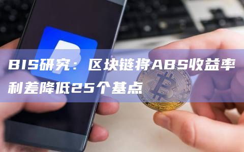 BIS研究：区块链将ABS收益率利差降低25个基点