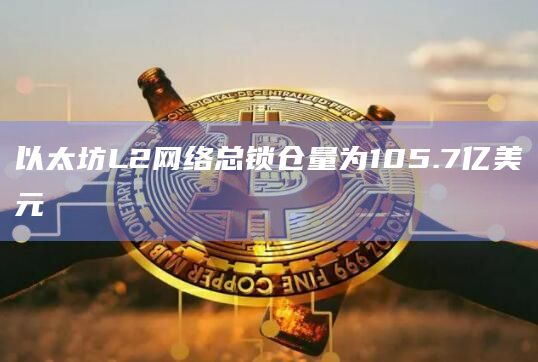 以太坊L2网络总锁仓量为105.7亿美元