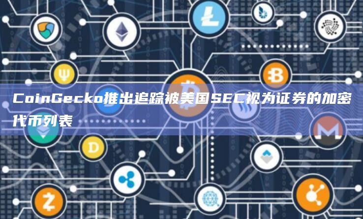 CoinGecko推出追踪被美国SEC视为证券的加密代币列表