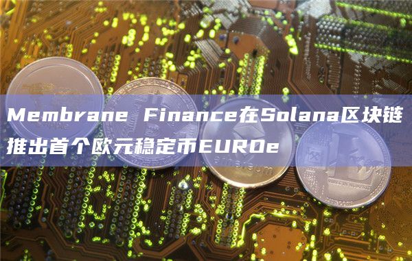 Membrane Finance在Solana区块链推出首个欧元稳定币EUROe