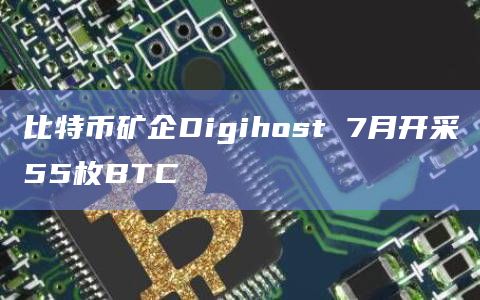 比特币矿企Digihost 7月开采55枚BTC