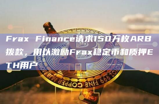 Frax Finance请求150万枚ARB拨款,用以激励Frax稳定币和质押ETH用户
