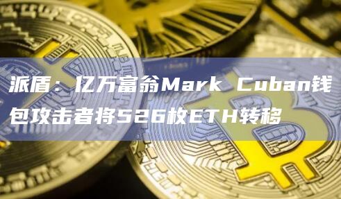 派盾：亿万富翁Mark Cuban钱包攻击者将526枚ETH转移
