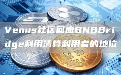 Venus社区回应BNBBridge利用清算利用者的地位