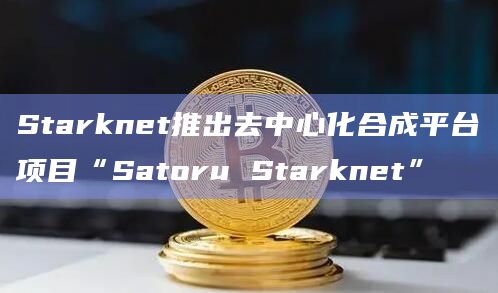 Starknet推出去中心化合成平台项目“Satoru Starknet”