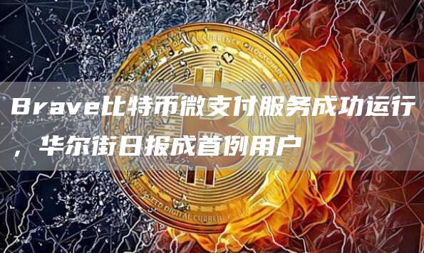 Brave比特币微支付服务成功运行,华尔街日报成首例用户