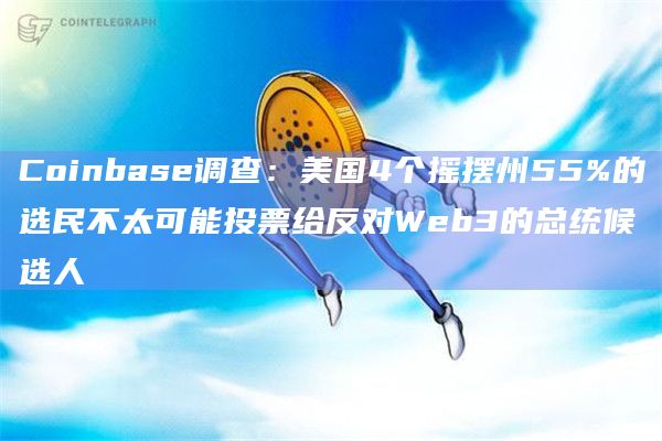 Coinbase调查:美国4个摇摆州55%的选民不太可能投票给反对Web3的总统候选人