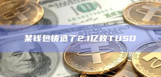 某钱包铸造了2.1亿枚TUSD