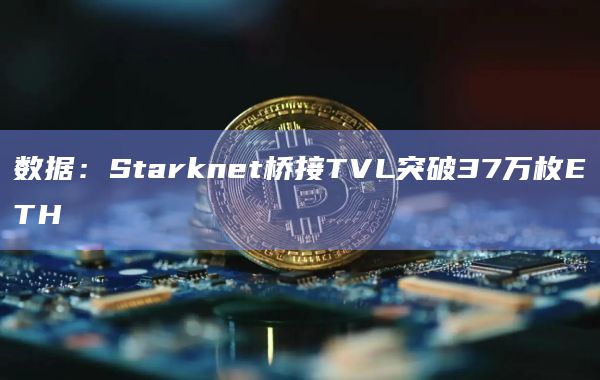 数据：Starknet桥接TVL突破37万枚ETH