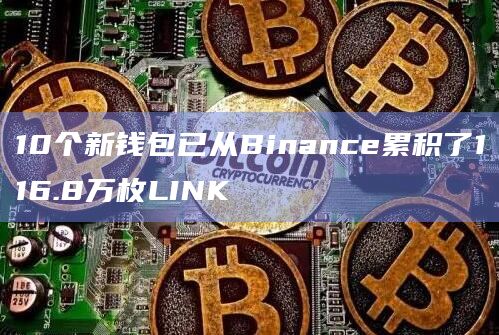 10个新钱包已从Binance累积了116.8万枚LINK