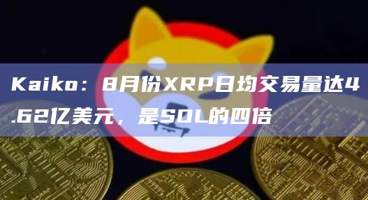 Kaiko：8月份XRP日均交易量达4.62亿美元，是SOL的四倍