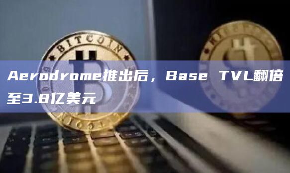 Aerodrome推出后，Base TVL翻倍至3.8亿美元