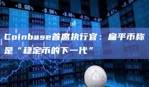 Coinbase首席执行官：扁平币称是“稳定币的下一代”