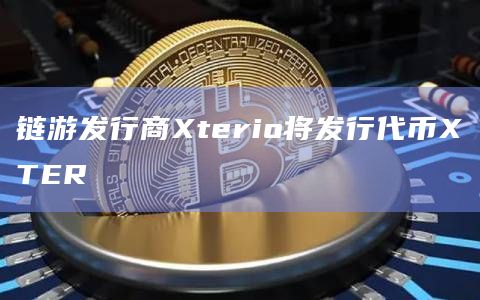 链游发行商Xterio将发行代币XTER