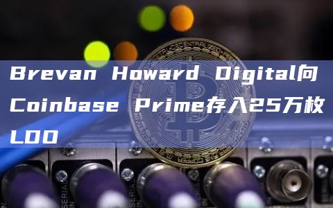 Brevan Howard Digital向Coinbase Prime存入25万枚LDO