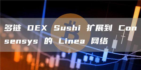 多链 DEX Sushi 扩展到 Consensys 的 Linea 网络