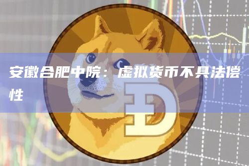 安徽合肥中院:虚拟货币不具法偿性