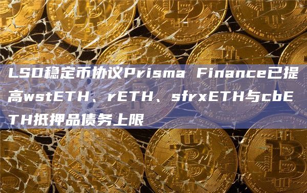 LSD稳定币协议Prisma Finance已提高wstETH、rETH、sfrxETH与cbETH抵押品债务上限