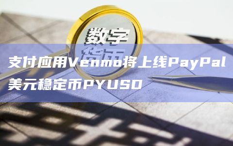 支付应用Venmo将上线PayPal美元稳定币PYUSD