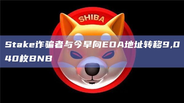 Stake诈骗者与今早向EOA地址转移9,040枚BNB
