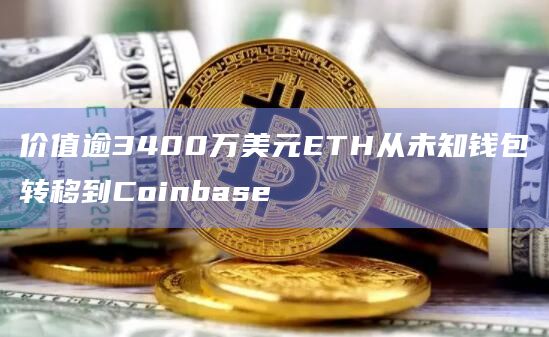 价值逾3400万美元ETH从未知钱包转移到Coinbase