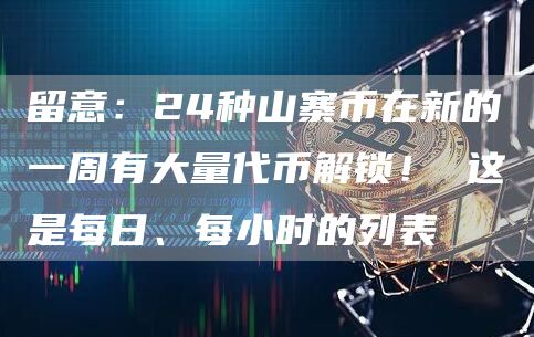 留意:24种山寨币在新的一周有大量代币解锁! 这是每日、每小时的列表