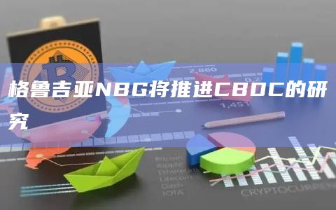 格鲁吉亚NBG将推进CBDC的研究