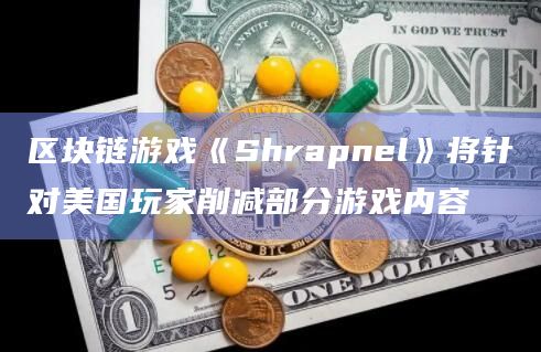 区块链游戏《Shrapnel》将针对美国玩家削减部分游戏内容