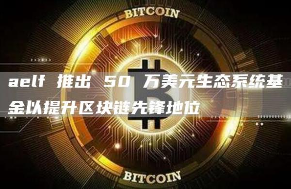 aelf 推出 50 万美元生态系统基金以提升区块链先锋地位
