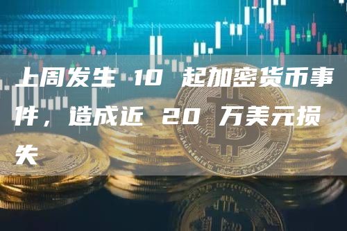 上周发生 10 起加密货币事件，造成近 20 万美元损失