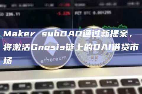 Maker subDAO通过新提案，将激活Gnosis链上的DAI借贷市场