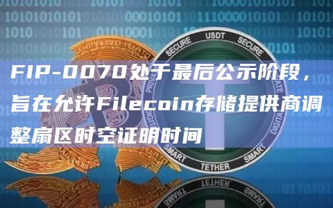FIP-0070处于最后公示阶段，旨在允许Filecoin存储提供商调整扇区时空证明时间