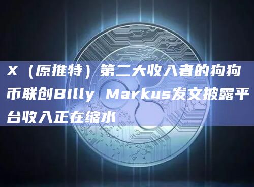 X(原推特)第二大收入者的狗狗币联创Billy Markus发文披露平台收入正在缩水