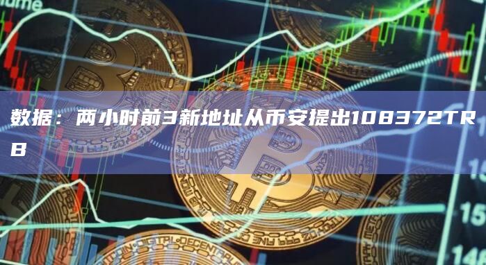 数据：两小时前3新地址从币安提出108372TRB