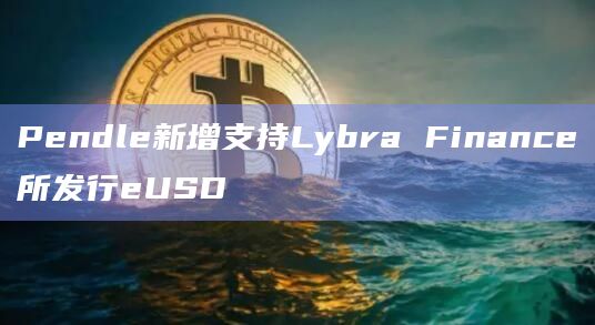Pendle新增支持Lybra Finance所发行eUSD