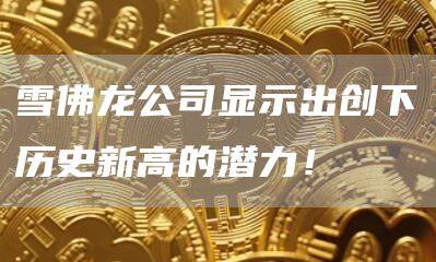 雪佛龙公司显示出创下历史新高的潜力！
