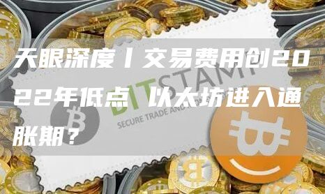 天眼深度丨交易费用创2022年低点 以太坊进入通胀期?