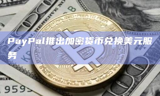 PayPal推出加密货币兑换美元服务