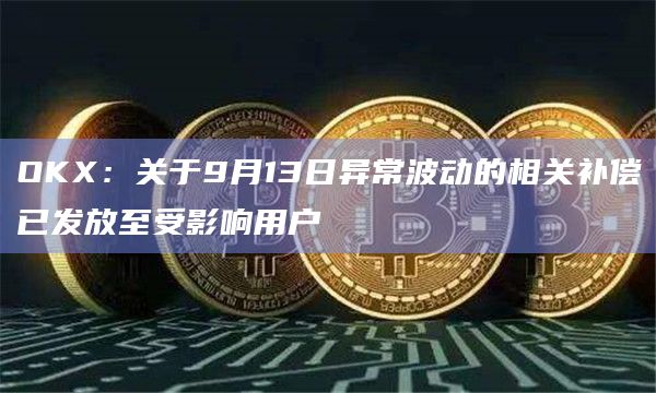 OKX：关于9月13日异常波动的相关补偿已发放至受影响用户