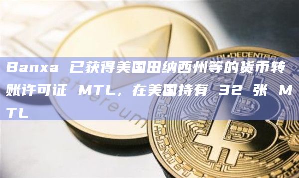 Banxa 已获得美国田纳西州等的货币转账许可证 MTL,在美国持有 32 张 MTL