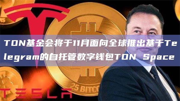 TON基金会将于11月面向全球推出基于Telegram的自托管数字钱包TON Space