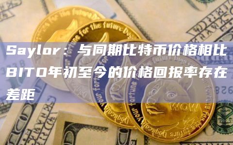 Saylor：与同期比特币价格相比BITO年初至今的价格回报率存在差距