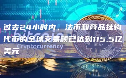 过去24小时内，法币和商品挂钩代币的全球交易额已达到115.5亿美元