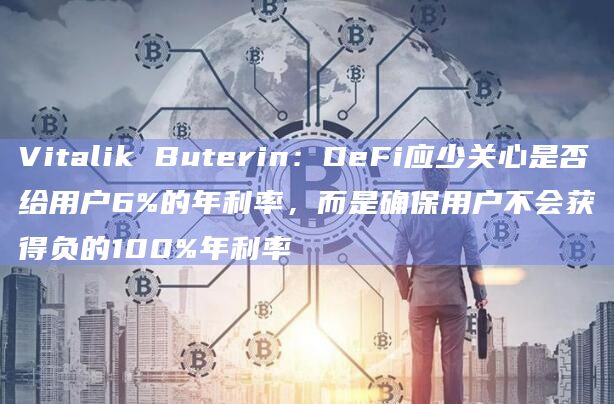 Vitalik Buterin：DeFi应少关心是否给用户6%的年利率，而是确保用户不会获得负的100%年利率