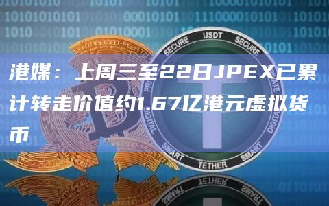 港媒：上周三至22日JPEX已累计转走价值约1.67亿港元虚拟货币
